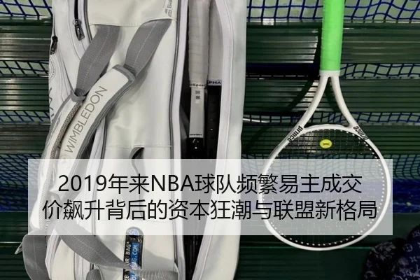 2019年来NBA球队频繁易主成交价飙升背后的资本狂潮与联盟新格局